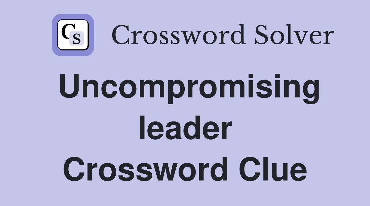 Uncompromising leader Crossword Clue