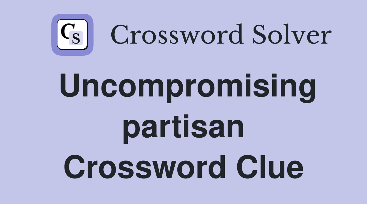 Uncompromising partisan Crossword Clue