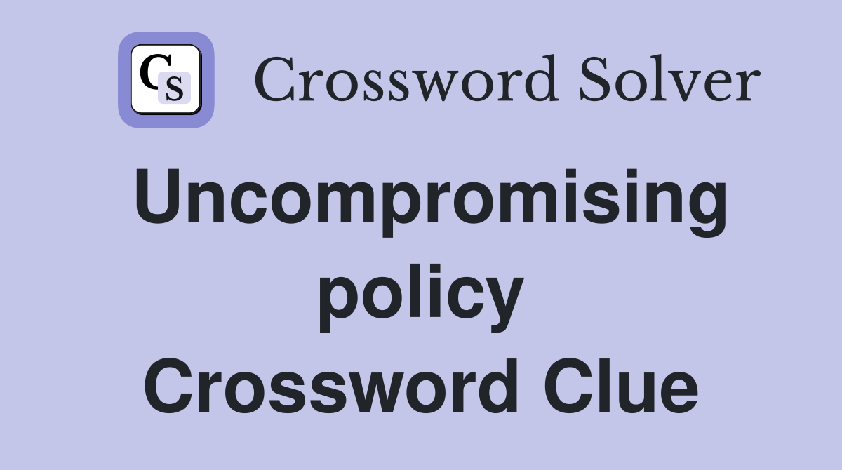 Uncompromising policy Crossword Clue