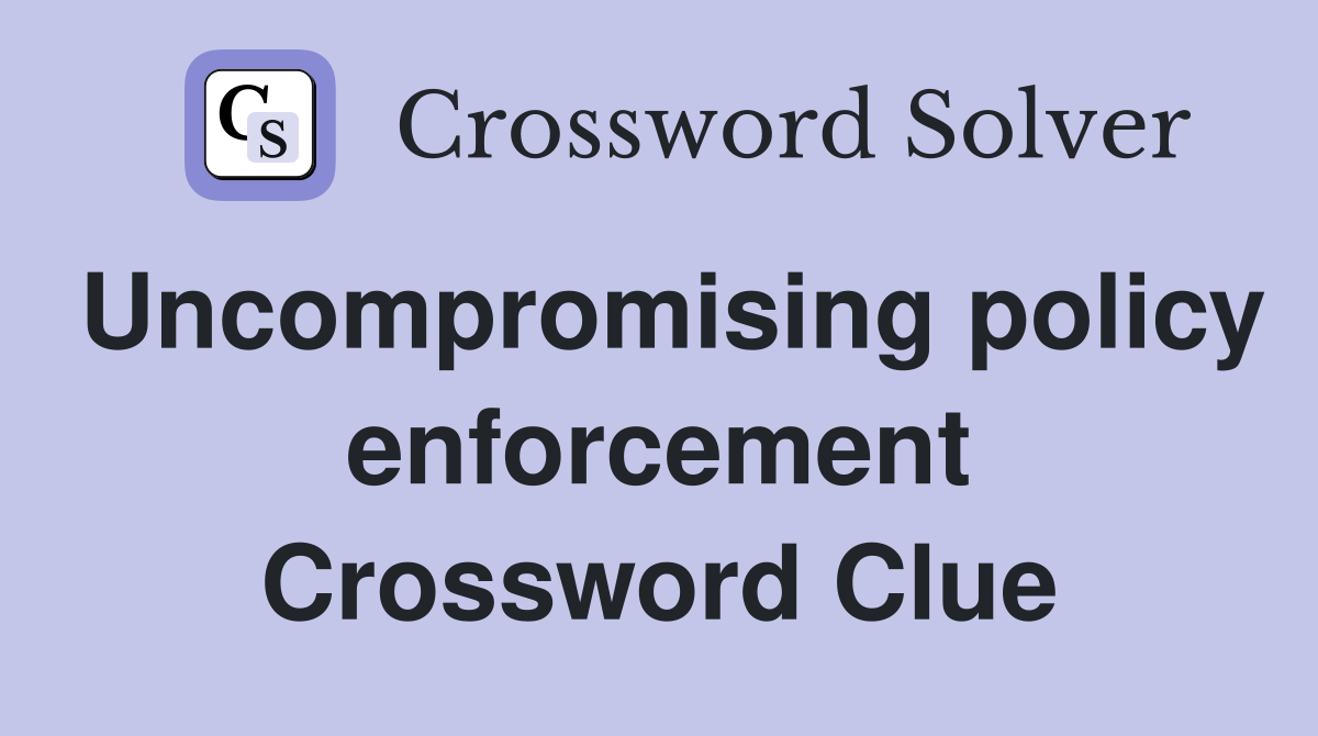 Uncompromising policy enforcement Crossword Clue