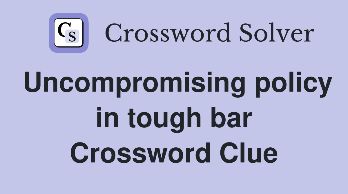 Uncompromising policy in tough bar Crossword Clue