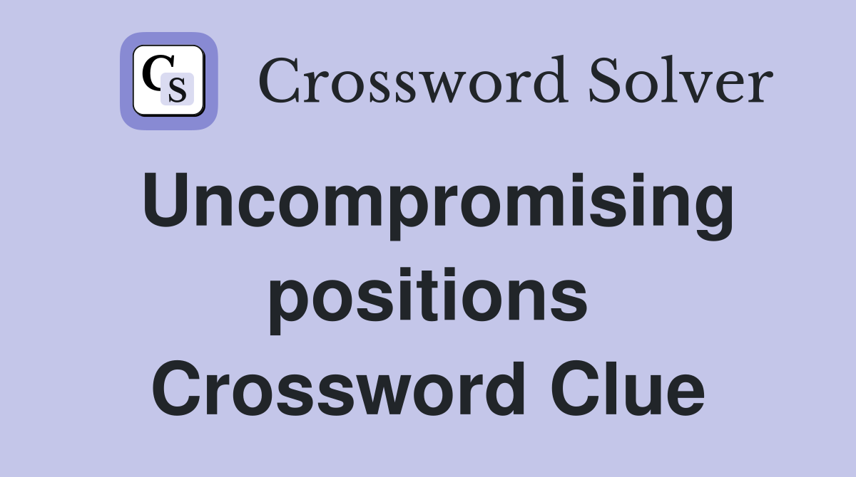 Uncompromising positions Crossword Clue