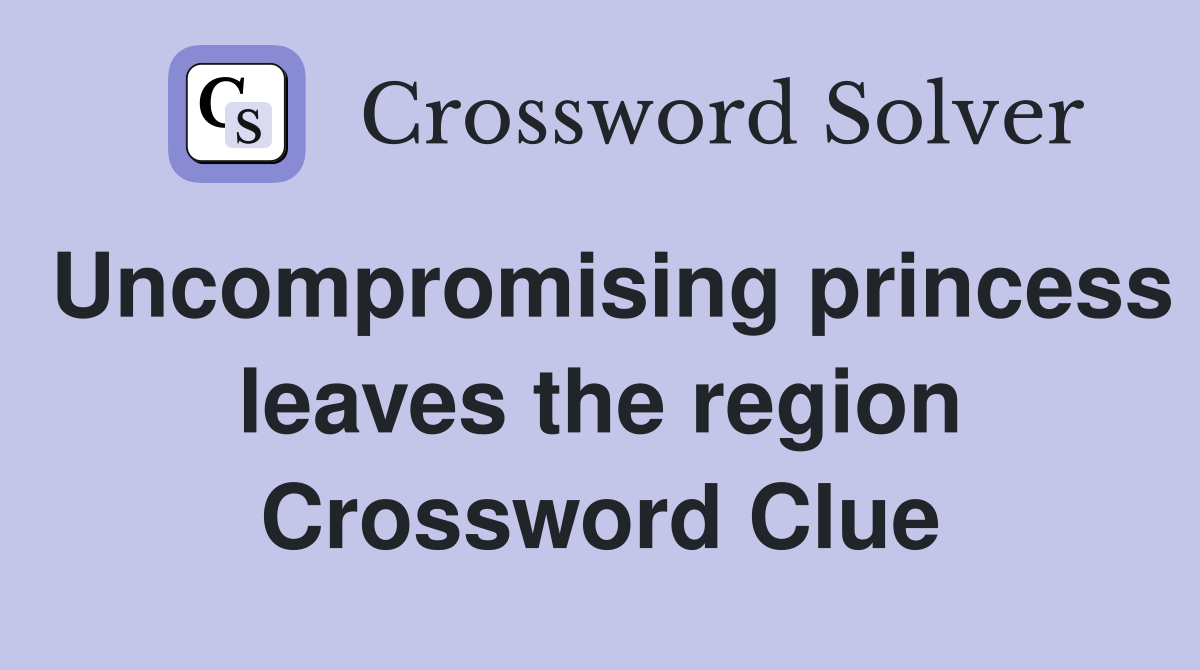 Uncompromising princess leaves the region Crossword Clue