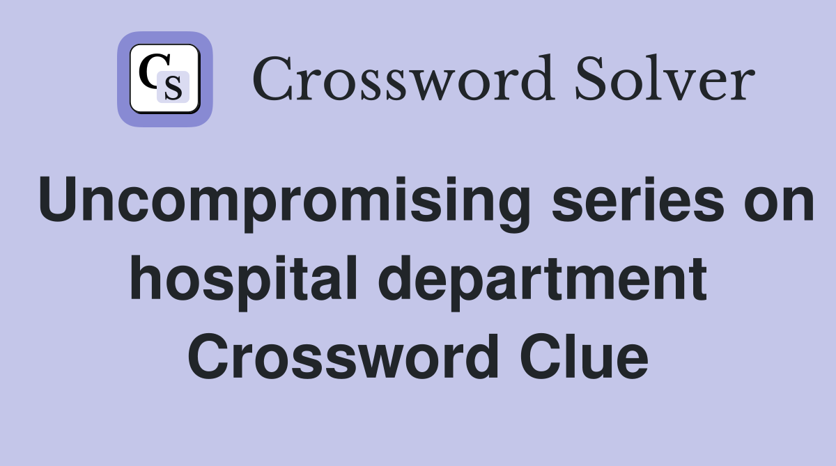 Uncompromising series on hospital department Crossword Clue