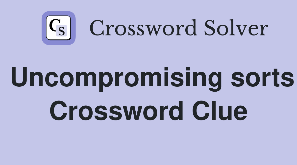 Uncompromising sorts Crossword Clue