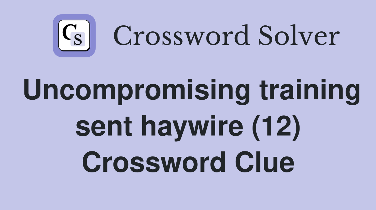 Uncompromising training sent haywire (12) Crossword Clue