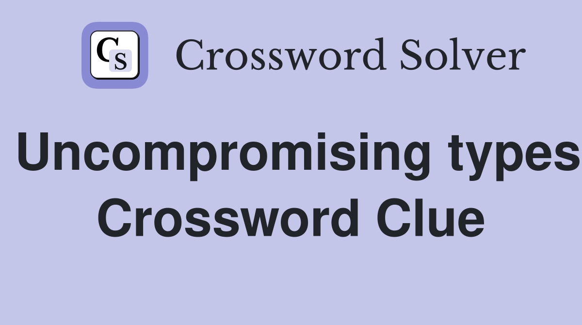 Uncompromising types Crossword Clue