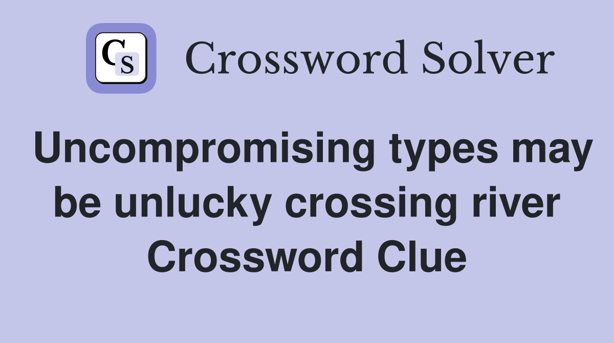 Uncompromising types may be unlucky crossing river Crossword Clue