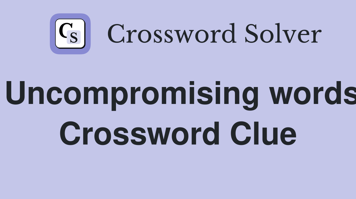 Uncompromising words Crossword Clue