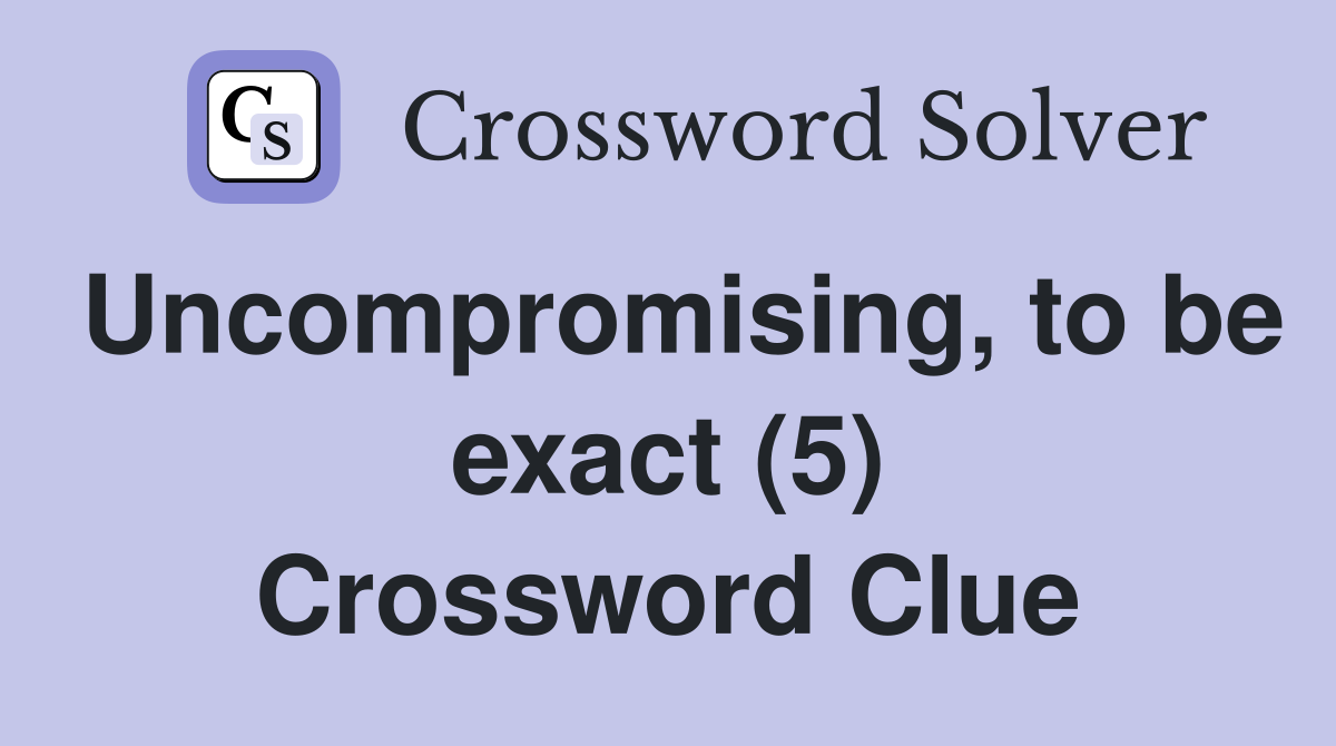 Uncompromising, to be exact (5) Crossword Clue