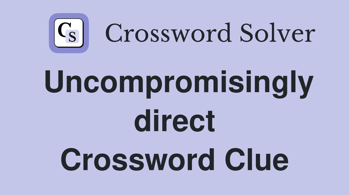 Uncompromisingly direct Crossword Clue
