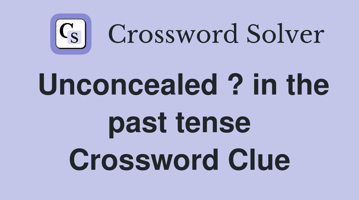 Unconcealed ? in the past tense Crossword Clue