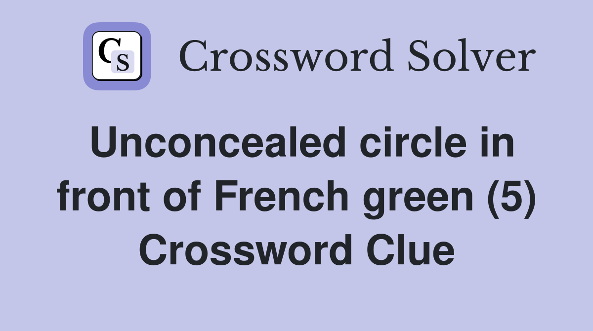 Unconcealed circle in front of French green (5) Crossword Clue