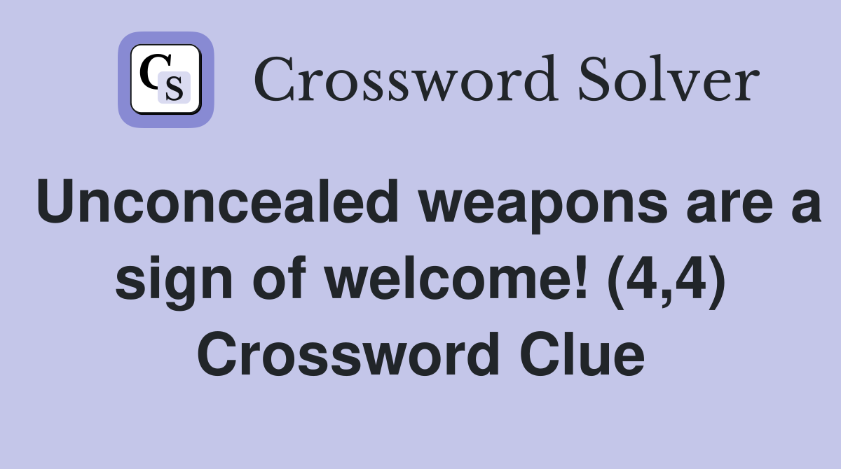 Unconcealed weapons are a sign of welcome! (4,4) Crossword Clue