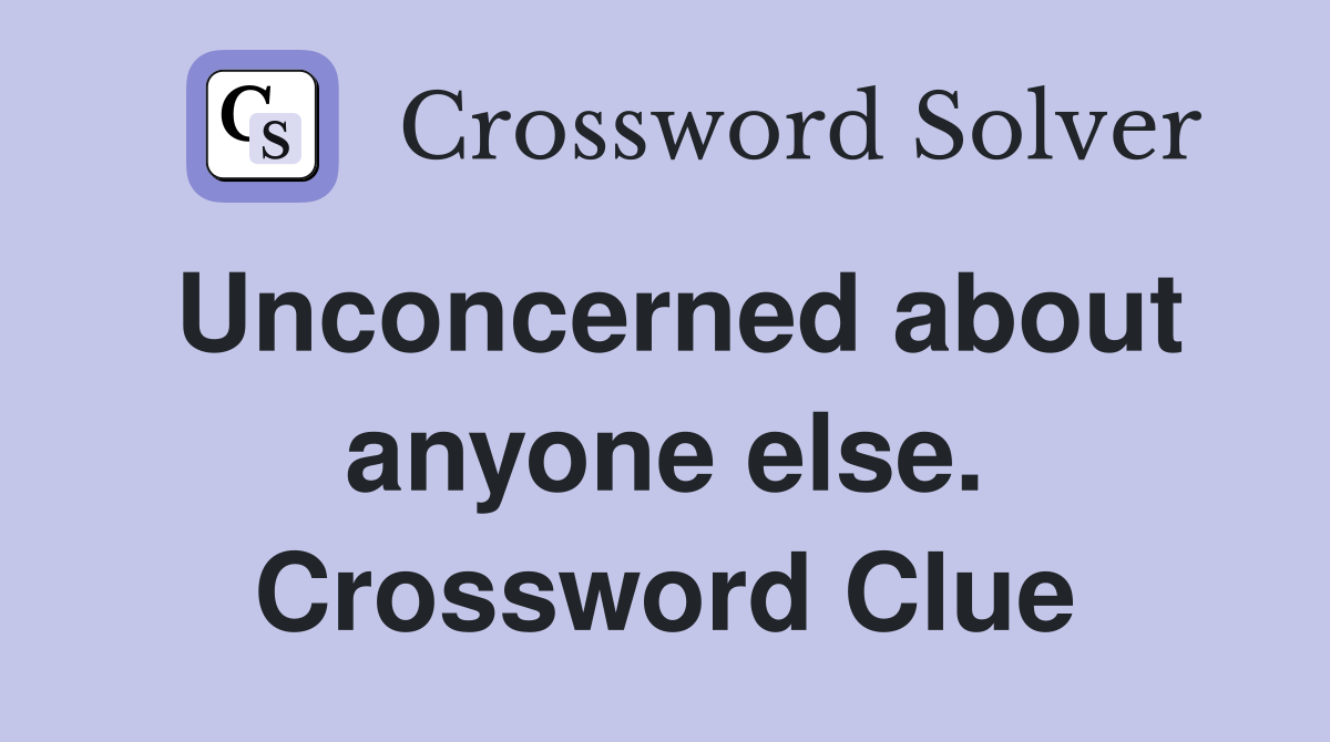 Unconcerned about anyone else. Crossword Clue