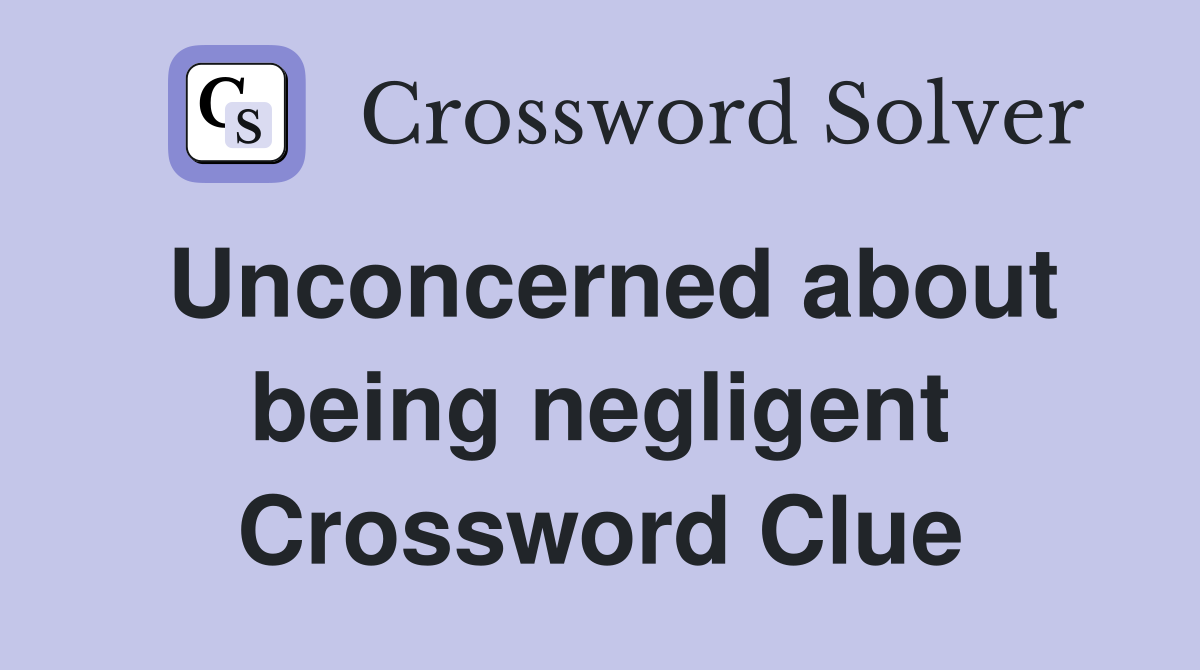 Unconcerned about being negligent Crossword Clue
