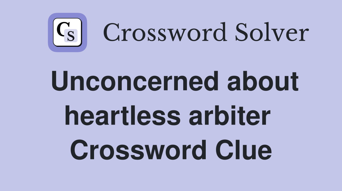 Unconcerned about heartless arbiter  Crossword Clue