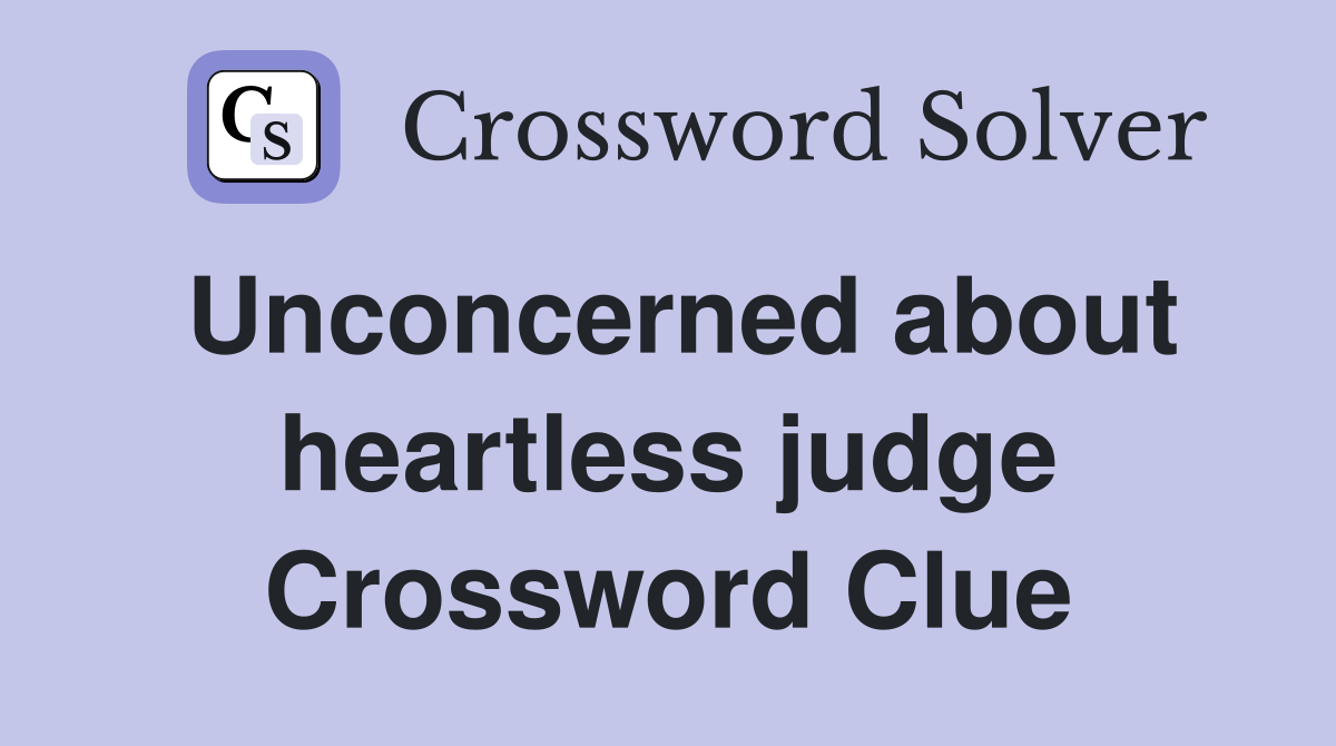 Unconcerned about heartless judge Crossword Clue