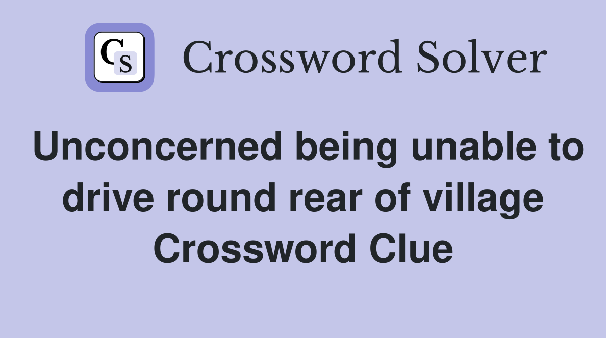 Unconcerned being unable to drive round rear of village Crossword Clue