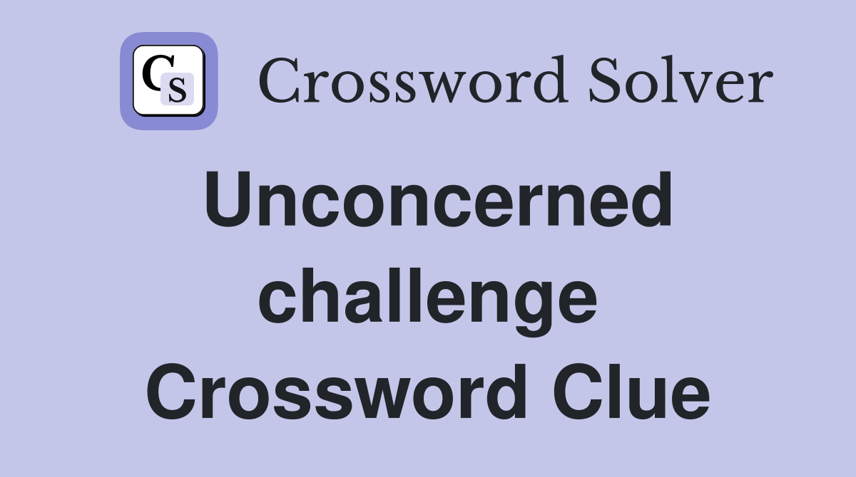 Unconcerned challenge Crossword Clue