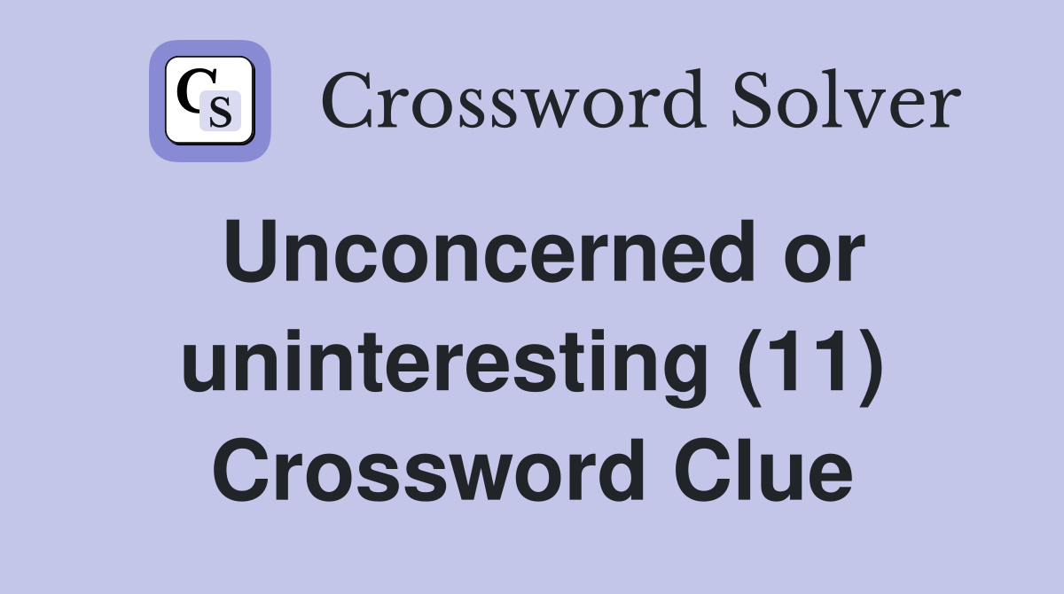Unconcerned or uninteresting (11) Crossword Clue