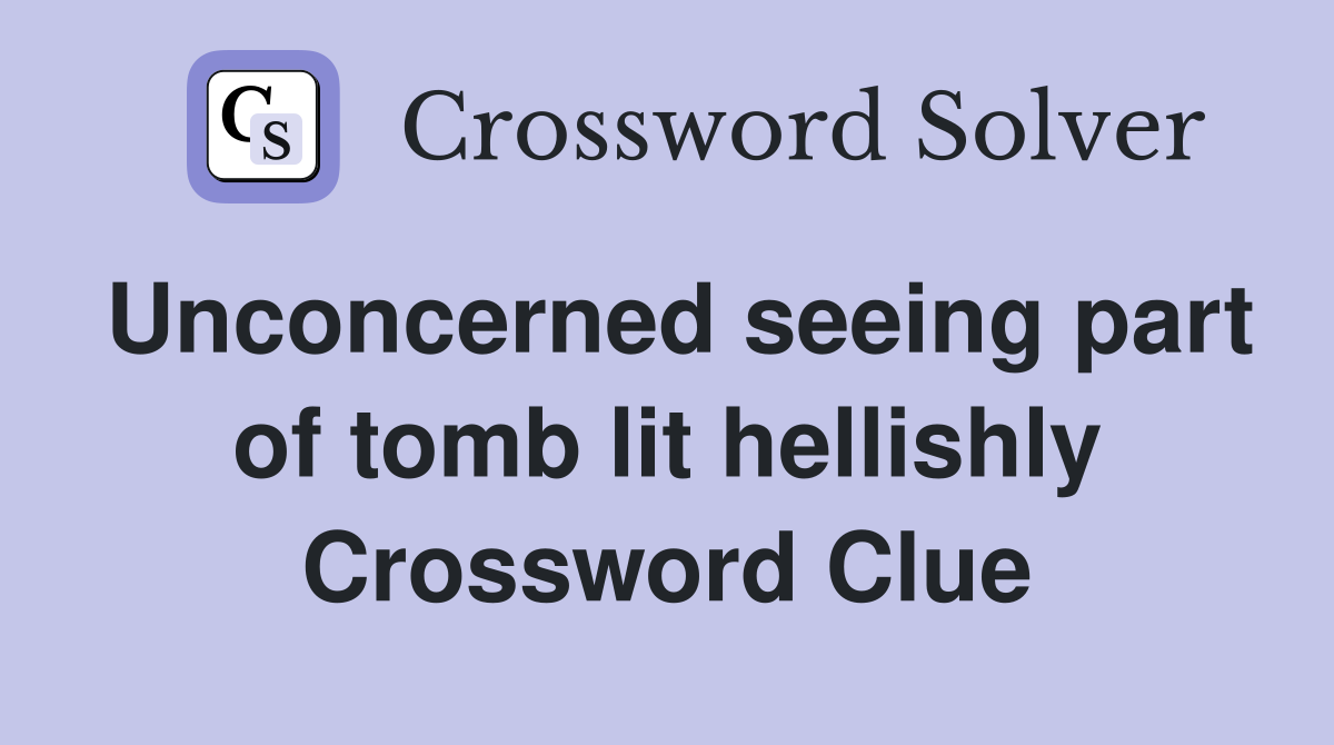 Unconcerned seeing part of tomb lit hellishly Crossword Clue