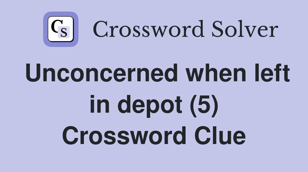 Unconcerned when left in depot (5) Crossword Clue