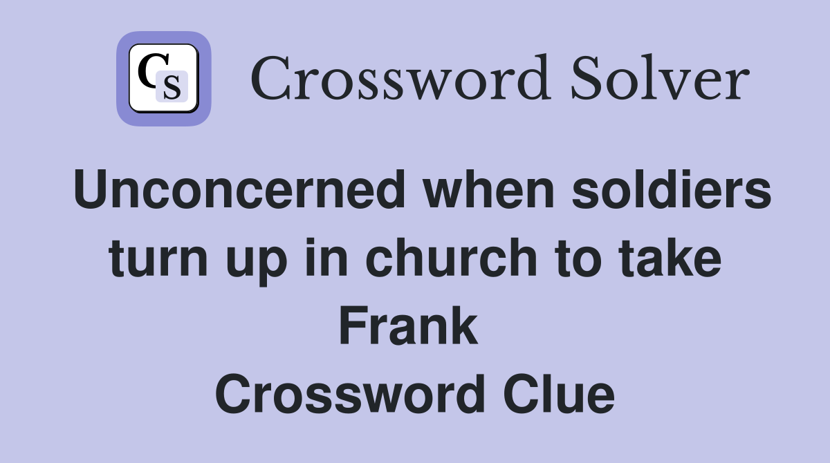 Unconcerned when soldiers turn up in church to take Frank  Crossword Clue