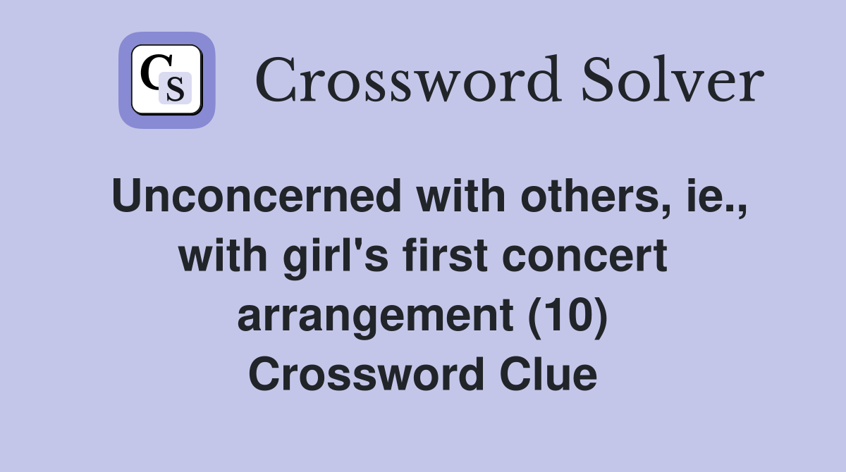 Unconcerned with others, ie., with girl's first concert arrangement (10) Crossword Clue