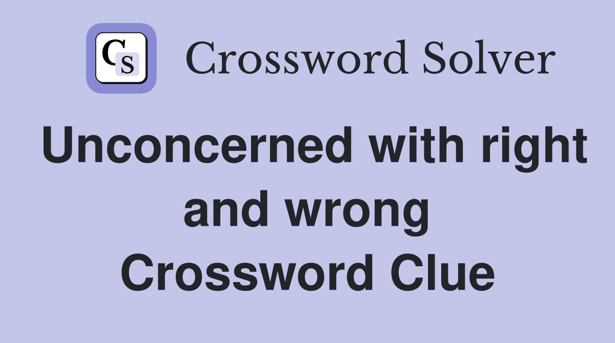 Unconcerned with right and wrong Crossword Clue