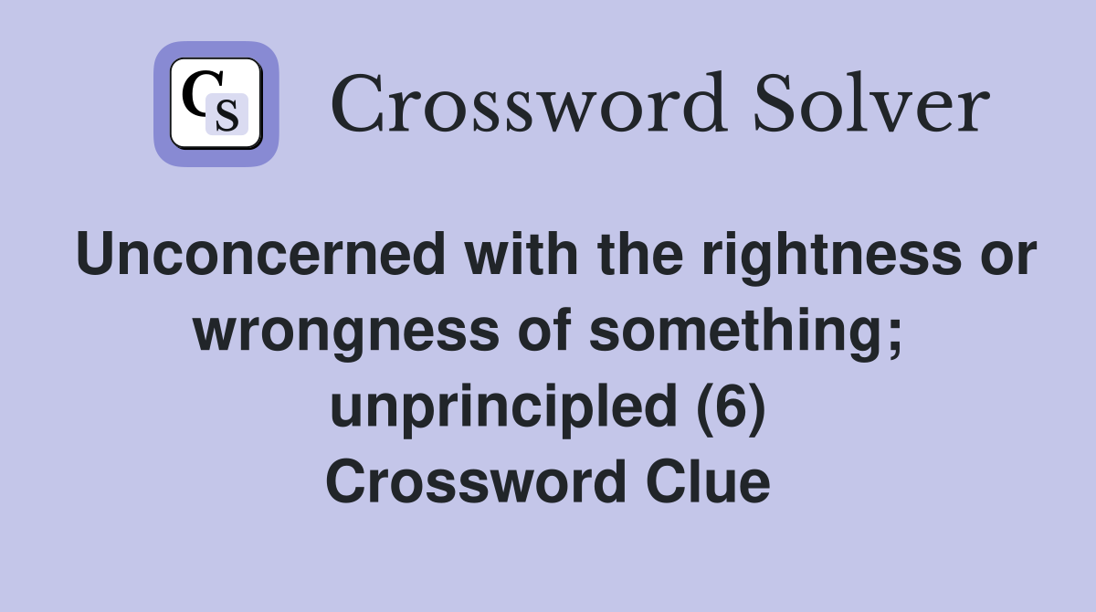 Unconcerned with the rightness or wrongness of something; unprincipled (6) Crossword Clue