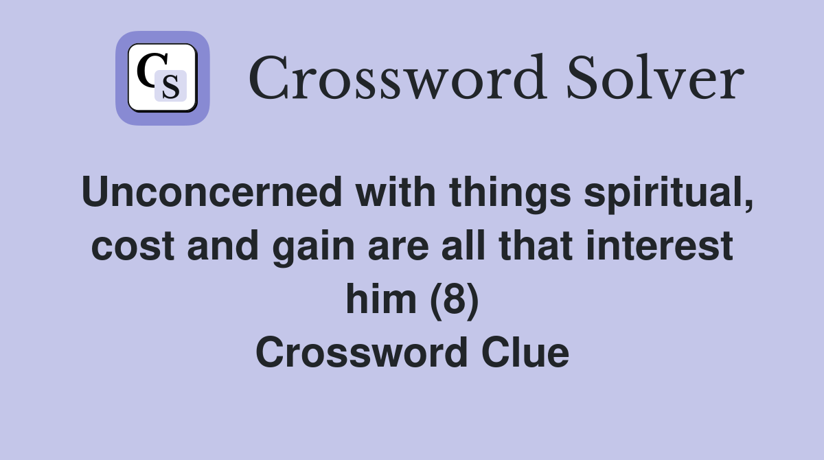 Unconcerned with things spiritual, cost and gain are all that interest him (8) Crossword Clue