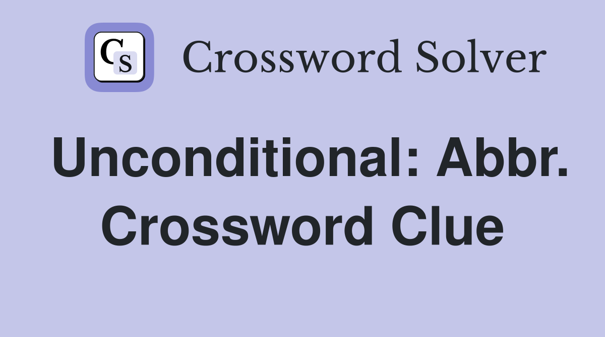 Unconditional: Abbr. Crossword Clue