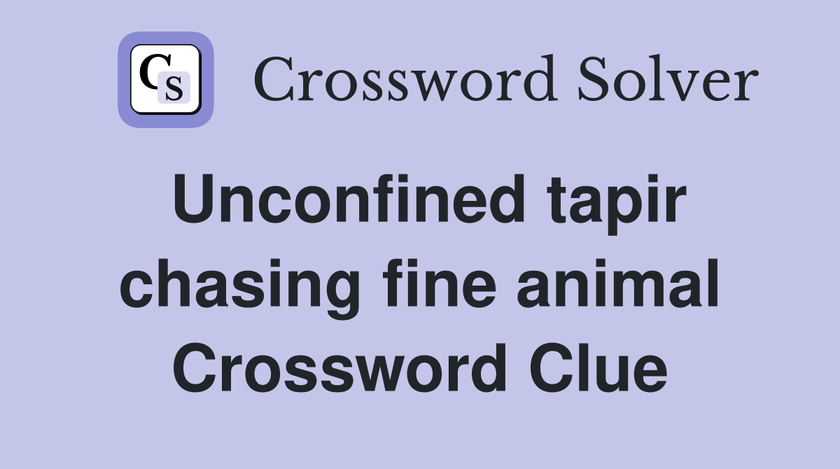 Unconfined tapir chasing fine animal Crossword Clue