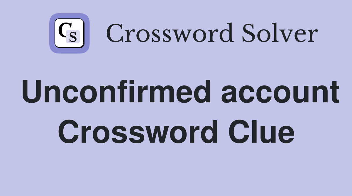 Unconfirmed account Crossword Clue