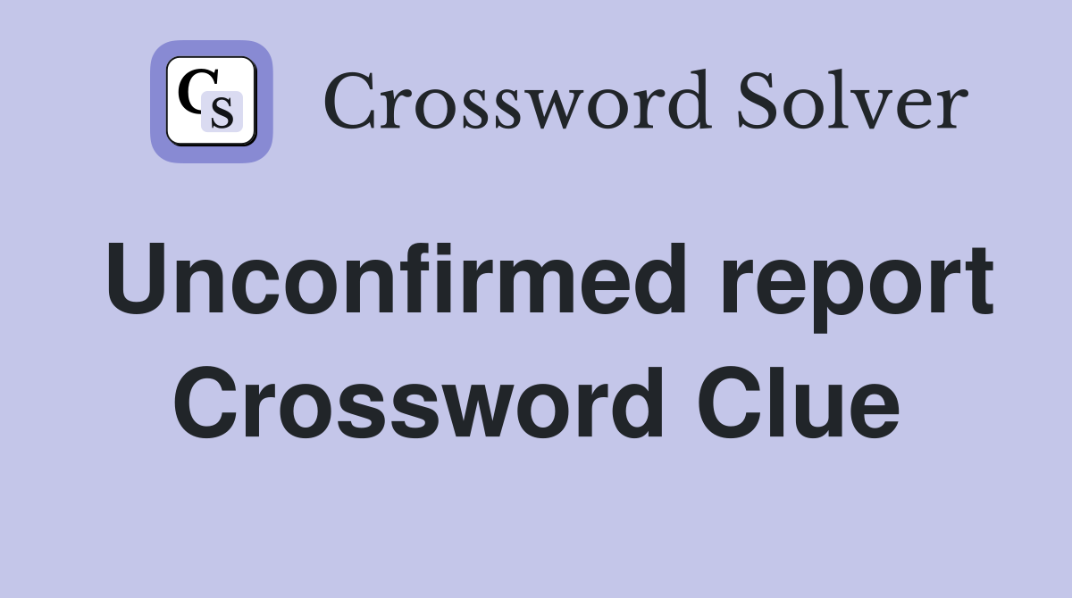 Unconfirmed report Crossword Clue