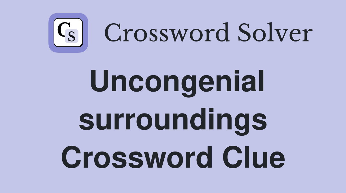 Uncongenial surroundings Crossword Clue