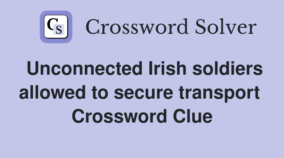 Unconnected Irish soldiers allowed to secure transport  Crossword Clue