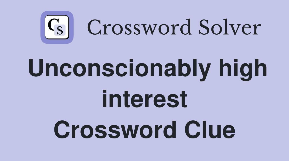 Unconscionably high interest Crossword Clue