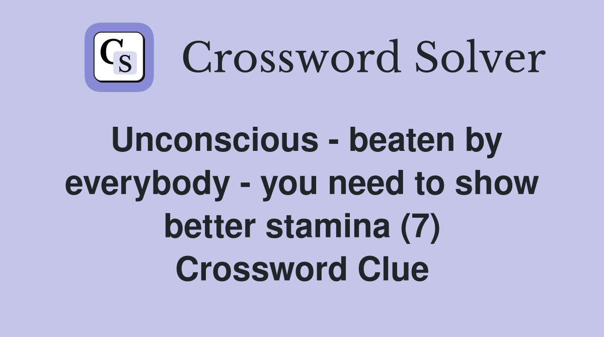 Unconscious - beaten by everybody - you need to show better stamina (7) Crossword Clue