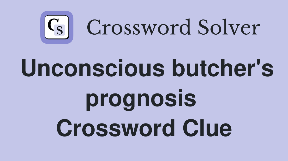 Unconscious butcher's prognosis  Crossword Clue