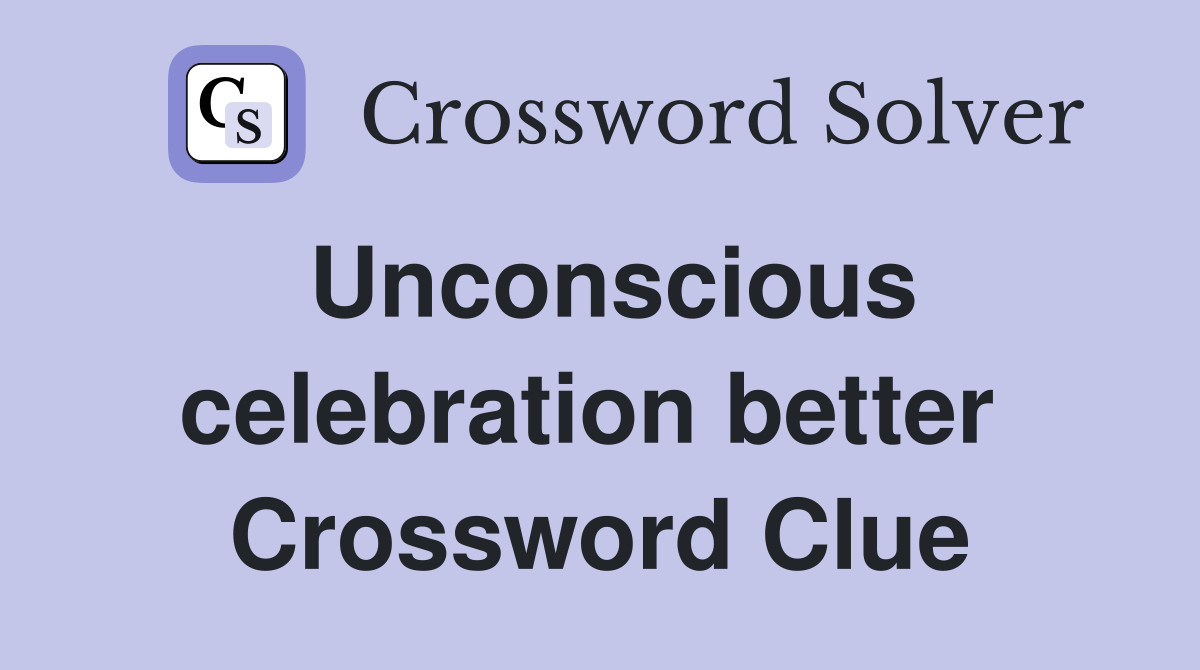 Unconscious celebration better  Crossword Clue