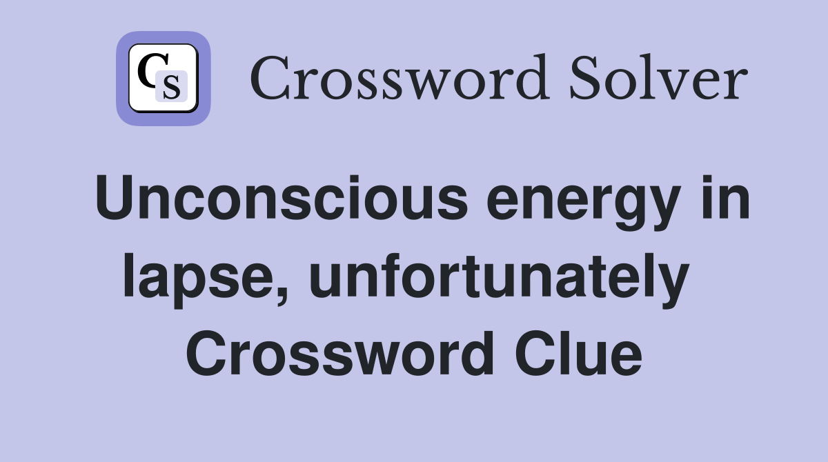 Unconscious energy in lapse, unfortunately  Crossword Clue