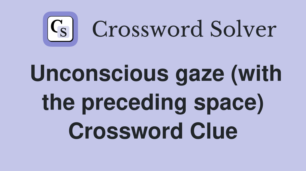 Unconscious gaze (with the preceding space) Crossword Clue
