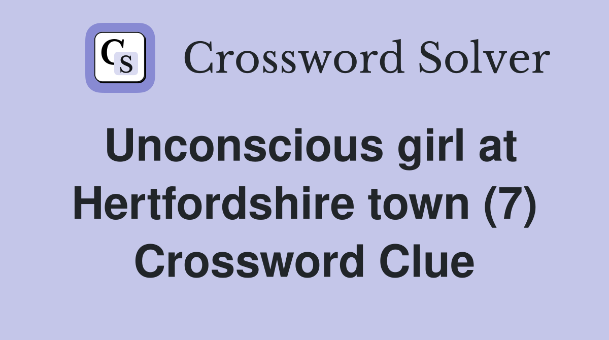 Unconscious girl at Hertfordshire town (7) Crossword Clue