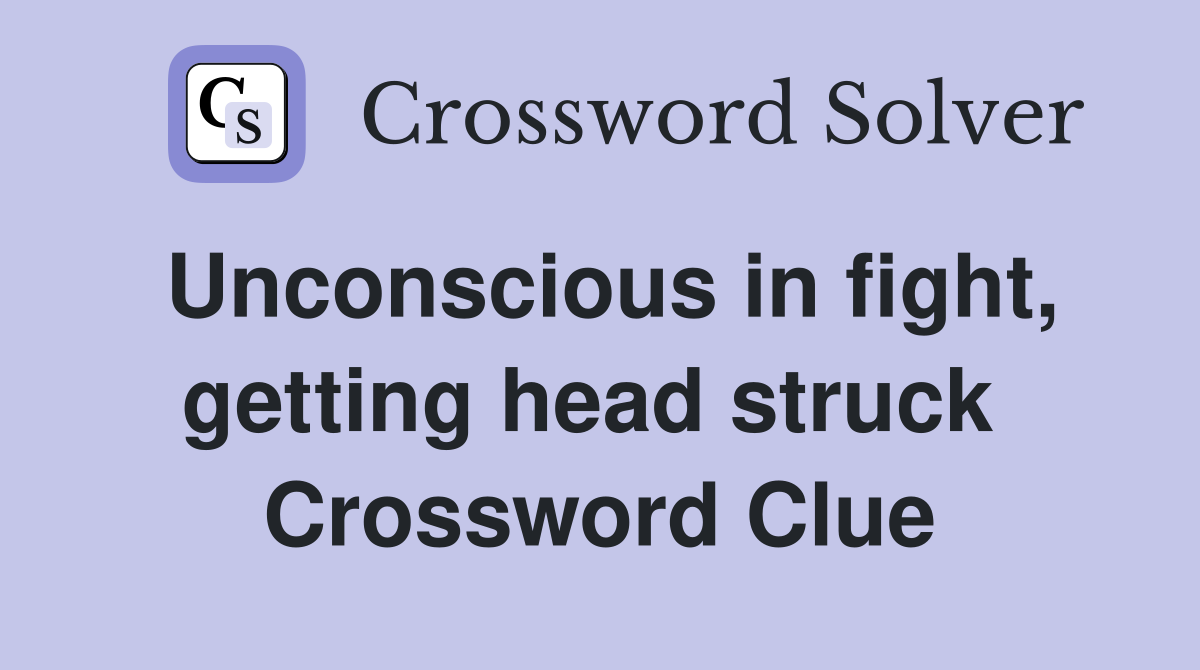 Unconscious in fight, getting head struck  Crossword Clue
