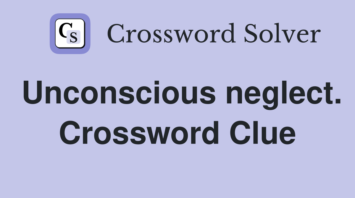 Unconscious neglect. Crossword Clue