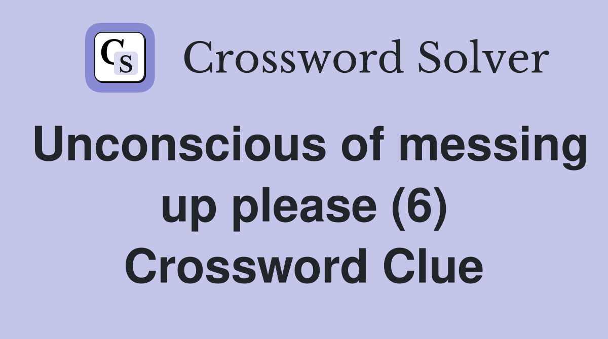 Unconscious of messing up please (6) Crossword Clue