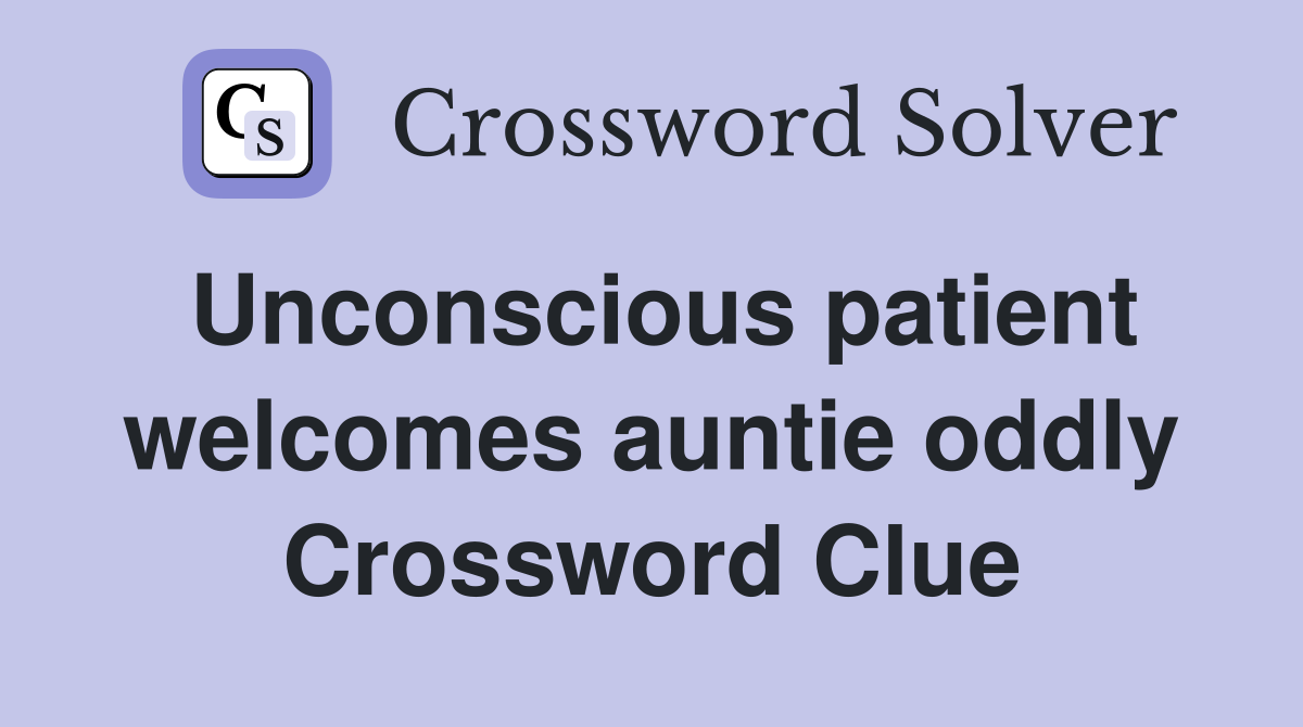 Unconscious patient welcomes auntie oddly Crossword Clue