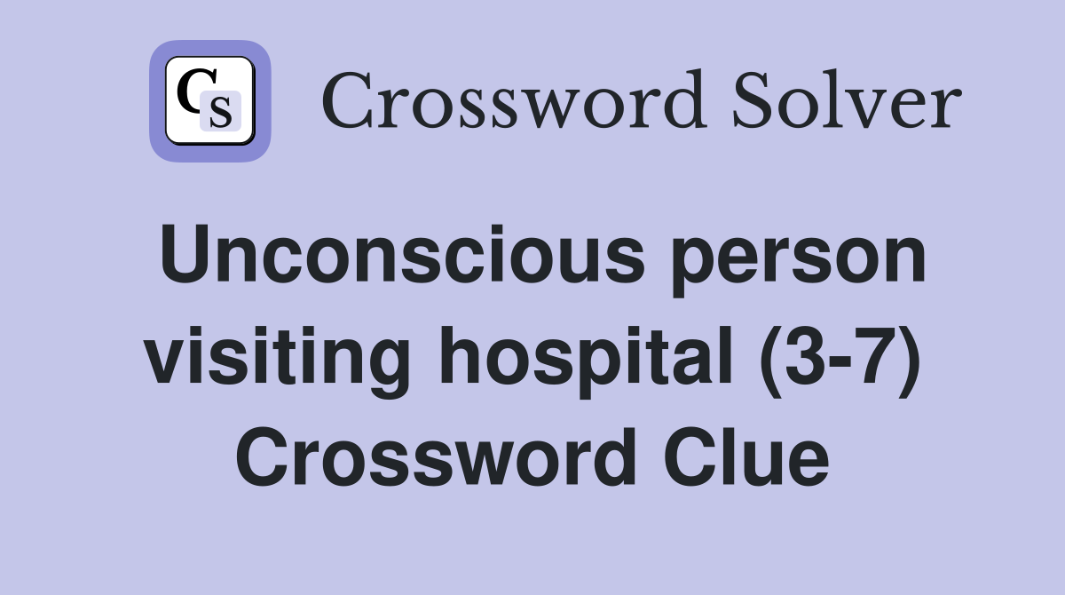 Unconscious person visiting hospital (3-7) Crossword Clue